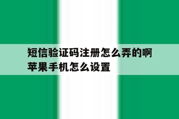 短信验证码注册怎么弄的啊苹果手机怎么设置 短信验证码注册怎么弄的啊苹果手机怎么设置