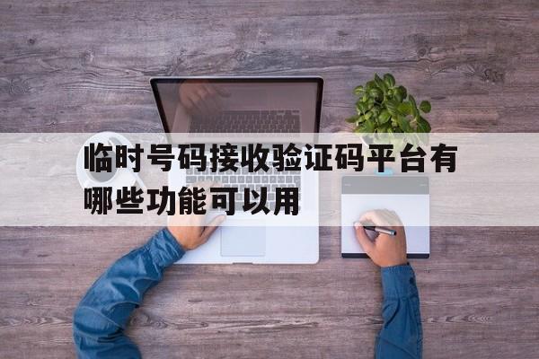 包含临时号码接收验证码平台有哪些功能可以用的词条 包含临时号码接收验证码平台有哪些功能可以用的词条