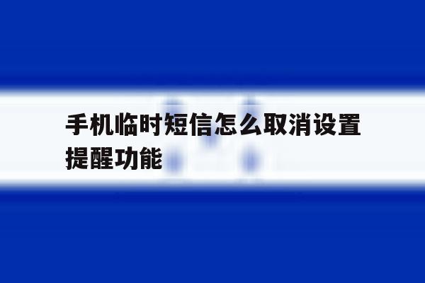 手机临时短信怎么取消设置提醒功能 手机临时短信怎么取消设置提醒功能