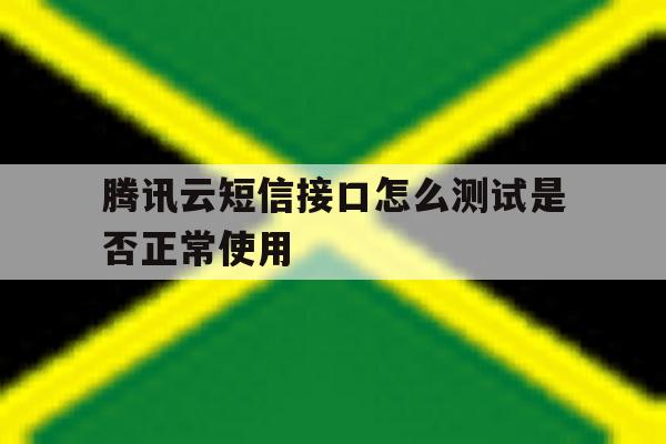 腾讯云短信接口怎么测试是否正常使用 腾讯云短信接口怎么测试是否正常使用
