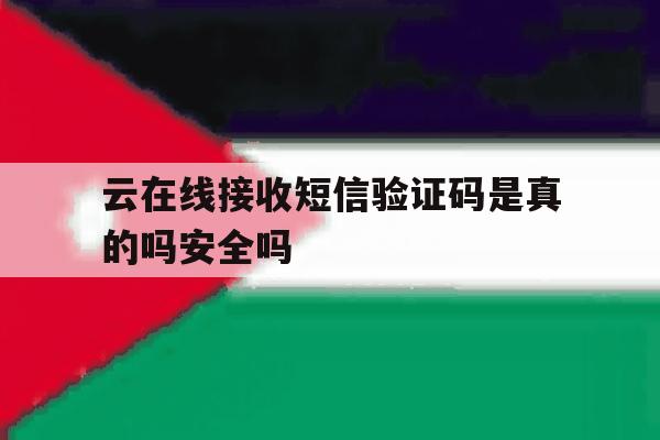 云在线接收短信验证码是真的吗安全吗的简单介绍 云在线接收短信验证码是真的吗安全吗的简单介绍