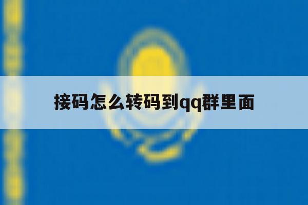 接码怎么转码到qq群里面 接码怎么转码到qq群里面