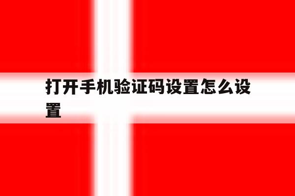 打开手机验证码设置怎么设置 打开手机验证码设置怎么设置