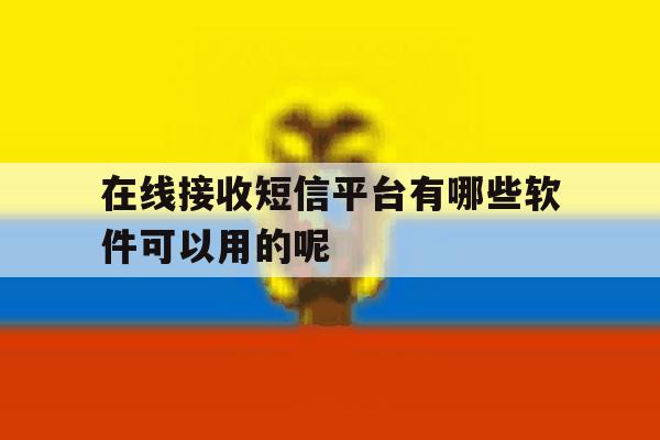 在线接收短信平台有哪些软件可以用的呢 在线接收短信平台有哪些软件可以用的呢