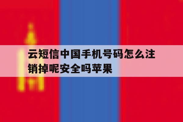 包含云短信中国手机号码怎么注销掉呢安全吗苹果的词条 包含云短信中国手机号码怎么注销掉呢安全吗苹果的词条