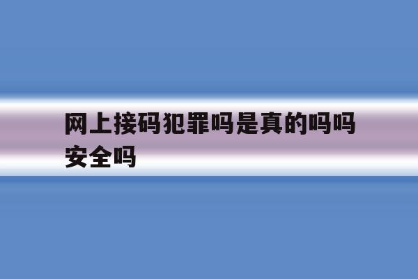 网上接码犯罪吗是真的吗吗安全吗 网上接码犯罪吗是真的吗吗安全吗