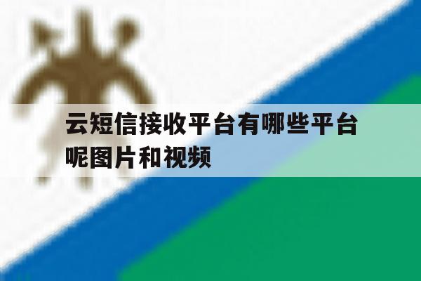包含云短信接收平台有哪些平台呢图片和视频的词条 包含云短信接收平台有哪些平台呢图片和视频的词条