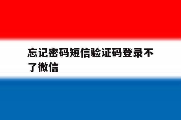 忘记密码短信验证码登录不了微信 忘记密码短信验证码登录不了微信