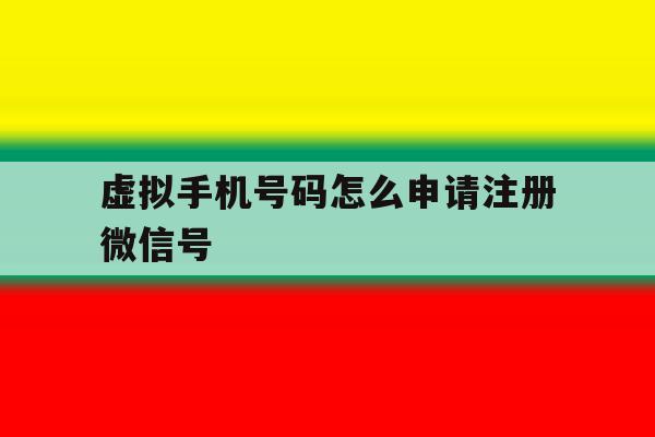 虚拟手机号码怎么申请注册微信号