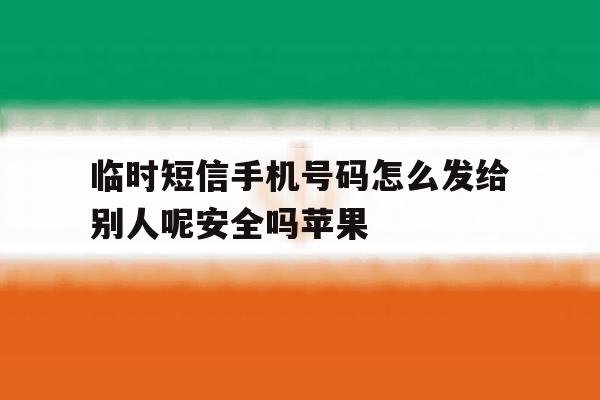 临时短信手机号码怎么发给别人呢安全吗苹果的简单介绍 临时短信手机号码怎么发给别人呢安全吗苹果的简单介绍