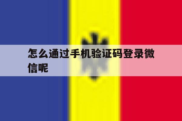 怎么通过手机验证码登录微信呢 怎么通过手机验证码登录微信呢