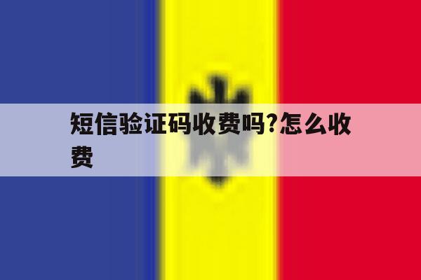 短信验证码收费吗?怎么收费 短信验证码收费吗?怎么收费