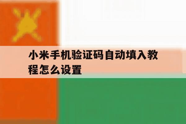 小米手机验证码自动填入教程怎么设置 小米手机验证码自动填入教程怎么设置