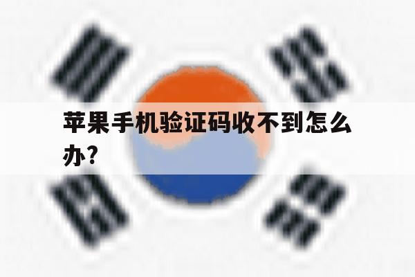 苹果手机验证码收不到怎么办? 苹果手机验证码收不到怎么办?