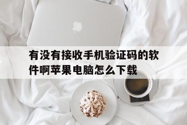 关于有没有接收手机验证码的软件啊苹果电脑怎么下载的信息 关于有没有接收手机验证码的软件啊苹果电脑怎么下载的信息