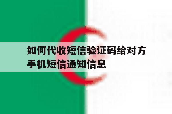 关于如何代收短信验证码给对方手机短信通知信息的信息 关于如何代收短信验证码给对方手机短信通知信息的信息