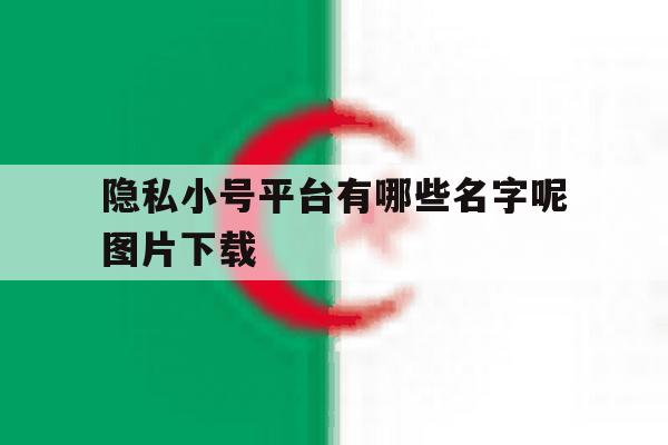 隐私小号平台有哪些名字呢图片下载 隐私小号平台有哪些名字呢图片下载