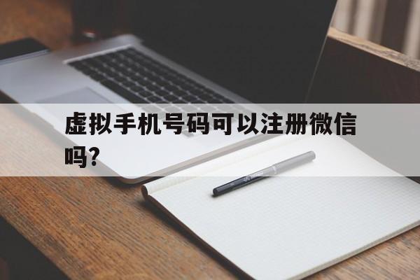 虚拟手机号码可以注册微信吗?