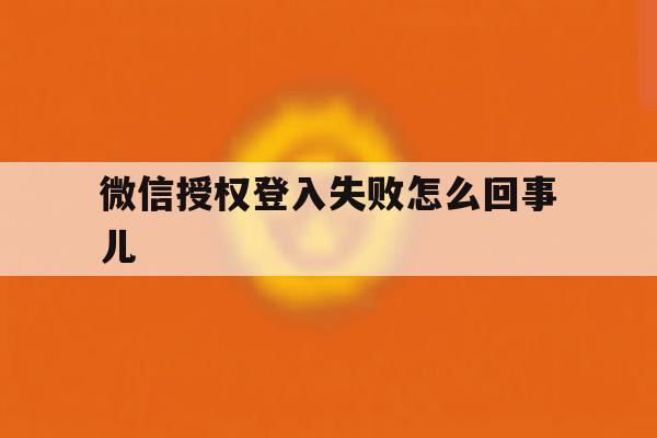 微信授权登入失败怎么回事儿 微信授权登入失败怎么回事儿