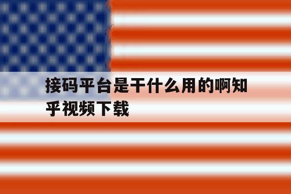 接码平台是干什么用的啊知乎视频下载的简单介绍 接码平台是干什么用的啊知乎视频下载的简单介绍