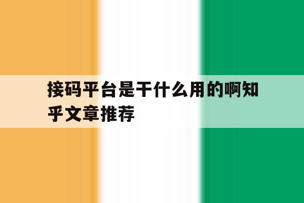 包含接码平台是干什么用的啊知乎文章推荐的词条 包含接码平台是干什么用的啊知乎文章推荐的词条