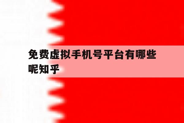 关于免费虚拟手机号平台有哪些呢知乎的信息 关于免费虚拟手机号平台有哪些呢知乎的信息