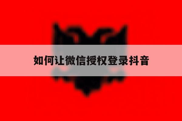 如何让微信授权登录抖音