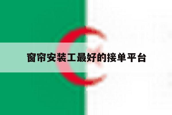 窗帘安装工最好的接单平台 窗帘安装工最好的接单平台