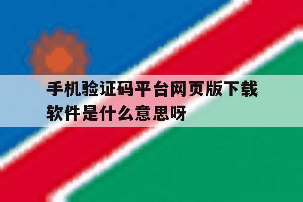 包含手机验证码平台网页版下载软件是什么意思呀的词条 包含手机验证码平台网页版下载软件是什么意思呀的词条