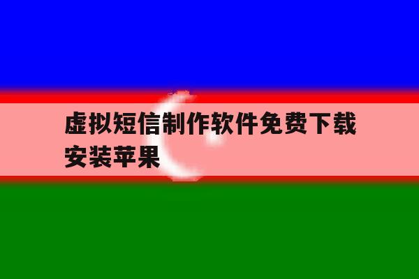 虚拟短信制作软件免费下载安装苹果 虚拟短信制作软件免费下载安装苹果
