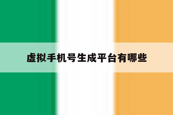 虚拟手机号生成平台有哪些 虚拟手机号生成平台有哪些