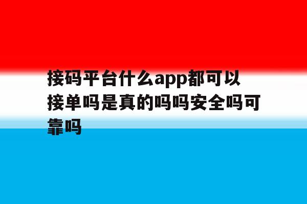 包含接码平台什么app都可以接单吗是真的吗吗安全吗可靠吗的词条 包含接码平台什么app都可以接单吗是真的吗吗安全吗可靠吗的词条