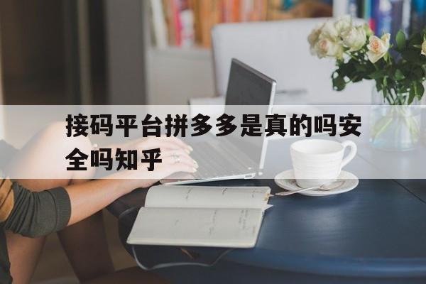 关于接码平台拼多多是真的吗安全吗知乎的信息 关于接码平台拼多多是真的吗安全吗知乎的信息