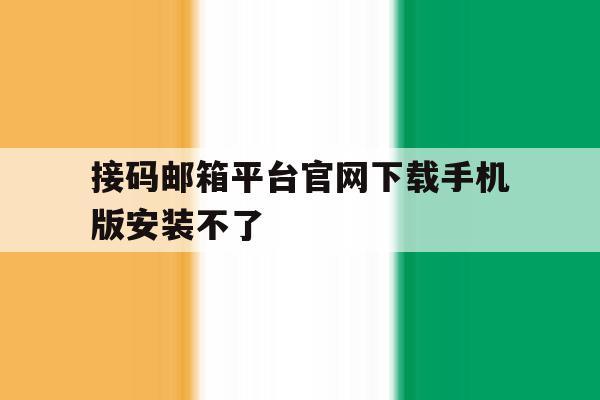 接码邮箱平台官网下载手机版安装不了 接码邮箱平台官网下载手机版安装不了