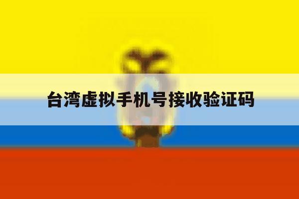 台湾虚拟手机号接收验证码 台湾虚拟手机号接收验证码