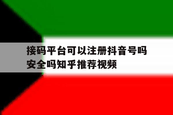 接码平台可以注册抖音号吗安全吗知乎推荐视频的简单介绍