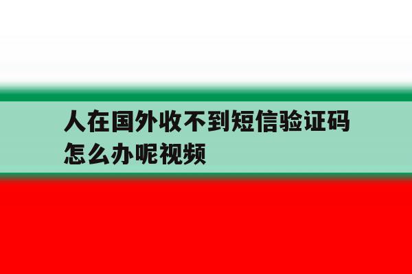 人在国外收不到短信验证码怎么办呢视频的简单介绍 人在国外收不到短信验证码怎么办呢视频的简单介绍