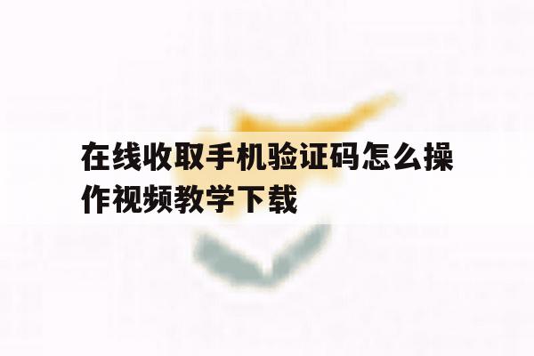 关于在线收取手机验证码怎么操作视频教学下载的信息 关于在线收取手机验证码怎么操作视频教学下载的信息