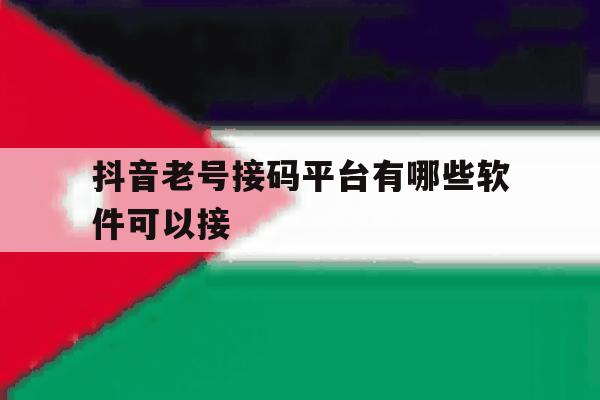 抖音老号接码平台有哪些软件可以接 抖音老号接码平台有哪些软件可以接
