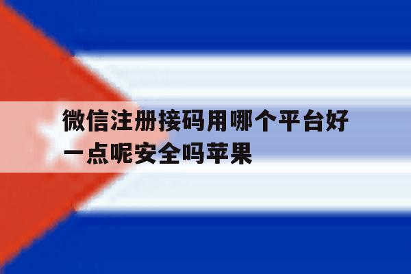 微信注册接码用哪个平台好一点呢安全吗苹果 微信注册接码用哪个平台好一点呢安全吗苹果