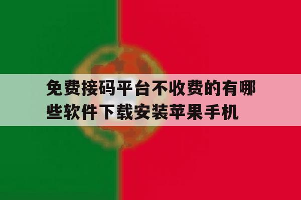 包含免费接码平台不收费的有哪些软件下载安装苹果手机的词条 包含免费接码平台不收费的有哪些软件下载安装苹果手机的词条