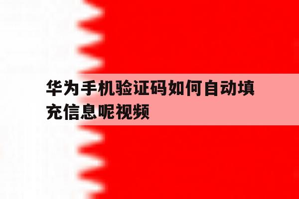 华为手机验证码如何自动填充信息呢视频 华为手机验证码如何自动填充信息呢视频