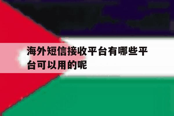 海外短信接收平台有哪些平台可以用的呢的简单介绍 海外短信接收平台有哪些平台可以用的呢的简单介绍