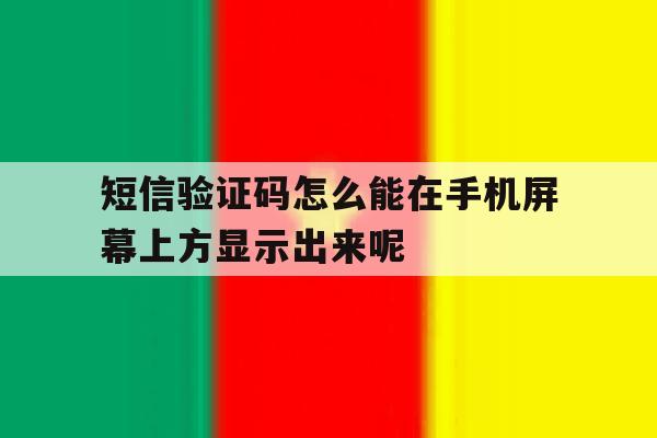 短信验证码怎么能在手机屏幕上方显示出来呢的简单介绍 短信验证码怎么能在手机屏幕上方显示出来呢的简单介绍