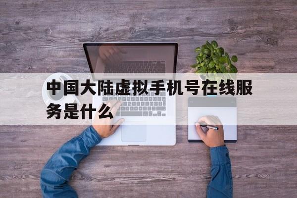 中国大陆虚拟手机号在线服务是什么 中国大陆虚拟手机号在线服务是什么