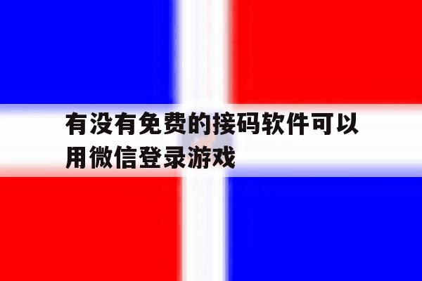 有没有免费的接码软件可以用微信登录游戏 有没有免费的接码软件可以用微信登录游戏
