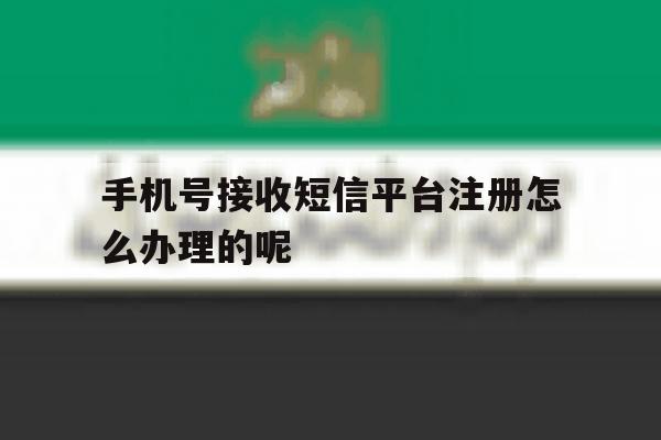 手机号接收短信平台注册怎么办理的呢