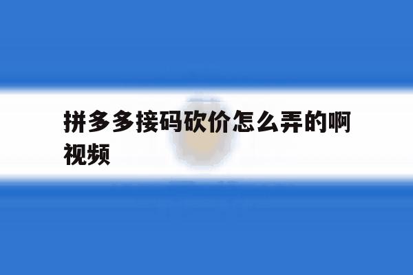 拼多多接码砍价怎么弄的啊视频 拼多多接码砍价怎么弄的啊视频