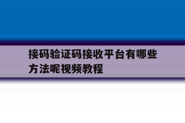 接码验证码接收平台有哪些方法呢视频教程 接码验证码接收平台有哪些方法呢视频教程