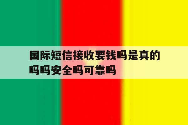 国际短信接收要钱吗是真的吗吗安全吗可靠吗的简单介绍 国际短信接收要钱吗是真的吗吗安全吗可靠吗的简单介绍